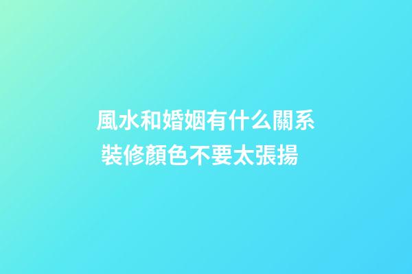 風水和婚姻有什么關系 裝修顏色不要太張揚